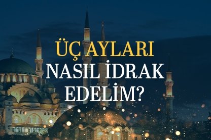 Üç ayları nasıl idrak etmeliyiz?