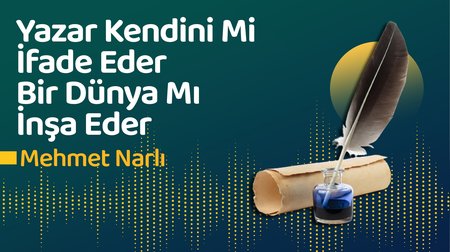 Yazar Kendini Mi İfade Eder Bir Dünya Mı İnşa Eder? | Mehmet Narlı