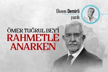 Ömer Tuğrul Bey’i rahmetle anarken