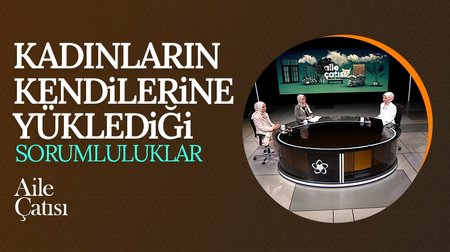 Kadınların Kendilerine Yüklediği Sorumluluklar I Aile Çatısı