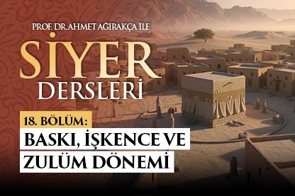 Prof. Dr. Ahmet Ağırakça ile Siyer Dersleri I 18. Bölüm: Baskı İşkence ve Zulüm Dönemi