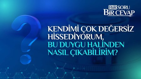 Kendimi çok değersiz hissediyorum, bu duygu halinden nasıl çıkabilirim?
