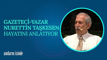 Gazeteci-Yazar Nurettin Taşkesen'in Hayat Hikayesi I Anıların İzinde