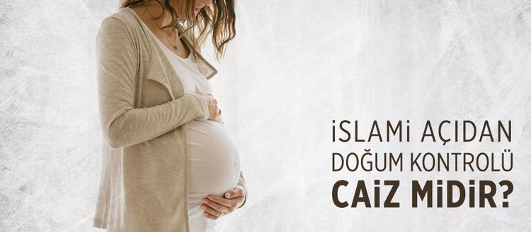İslam’da ailenin önemi nedir? Gebeliği önleyici unsurlar nelerdir? Doğum kontrolü caiz mi?