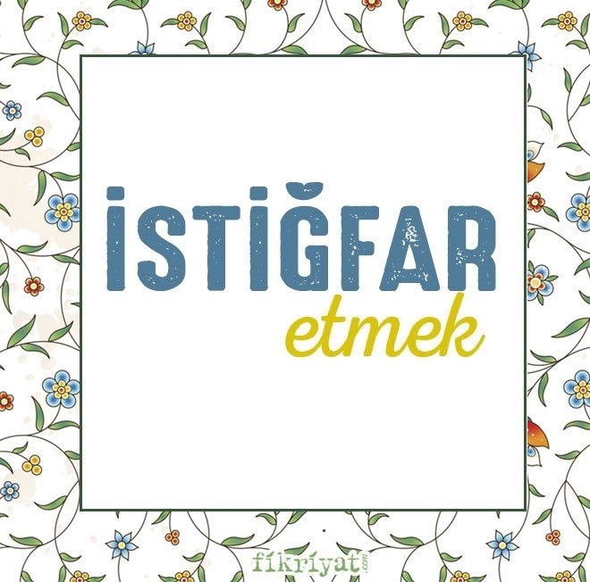 İSTİĞFAR ETMEK