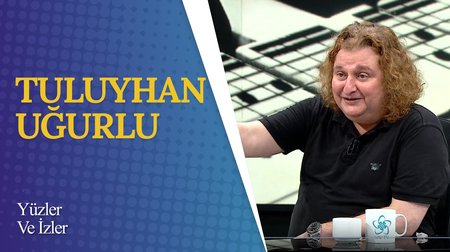 Tuluyhan Uğurlu I Yüzler ve İzler