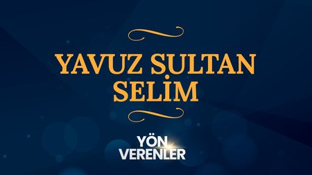 Yavuz Sultan Selim | Yön Verenler