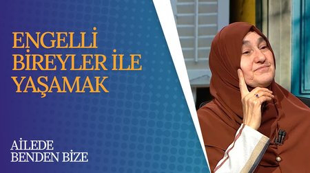 Engelli Bireylerle Yaşamak | Ailede Benden Bize