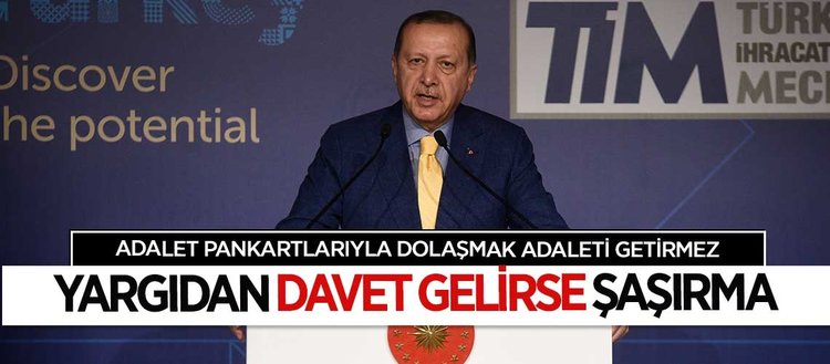 Erdoğan: Adalet pankartlarıyla dolaşmak adaleti getirmez
