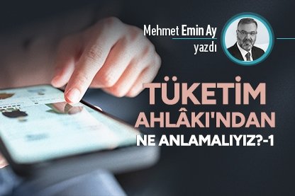 Tüketim Ahlâkı’ndan ne anlamalıyız?-1