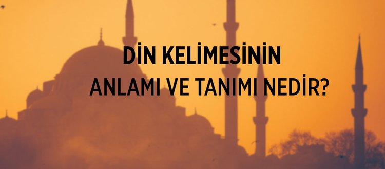 din kelimesinin anlami ve tanimi nedir kur an da din teriminin anlami nasil gecer kur an da din kelimesi nerelerde gecer din kelimesindeki dort unsur nedir fikriyat