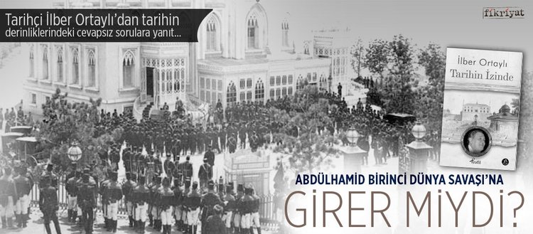 Sultan Abdülhamid ’Birinci Dünya Savaşı’na girer miydi?