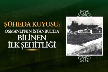 Şüheda Kuyusu: Osmanlı’nın İstanbul’da bilinen ilk şehitliği
