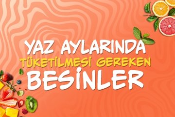 Yaz aylarında tüketilmesi tavsiye edilen besinler