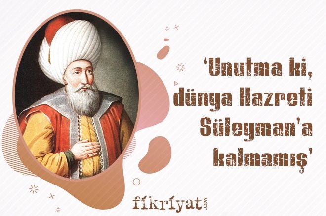 ‘UNUTMA Kİ, DÜNYA HAZRETİ SÜLEYMAN’A KALMAMIŞ’