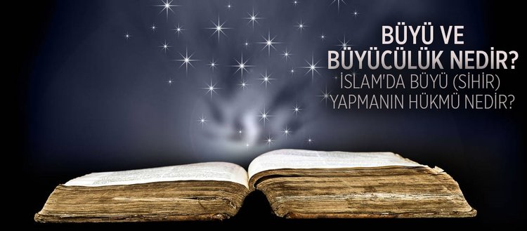 Buyu Ve Buyuculuk Nedir Islam Da Buyu Sihir Yapmanin Hukmu Nedir Fikriyat Gazetesi