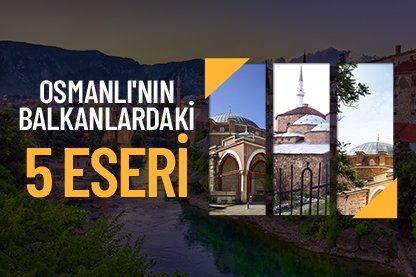 Osmanlı’nın Balkanlar’daki 5 eseri