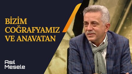 Bizim Coğrafyamız ve Anavatan | Asıl Mesele 