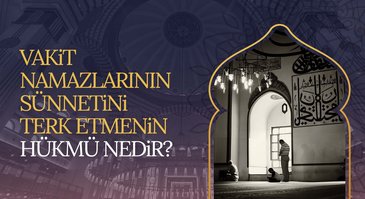 Vakit namazlarının sünnetini terk etmenin hükmü nedir?