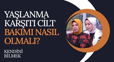 Yaşlanma Karşıtı Cilt Bakımı Nasıl Olmalı? | Kendini Bilmek