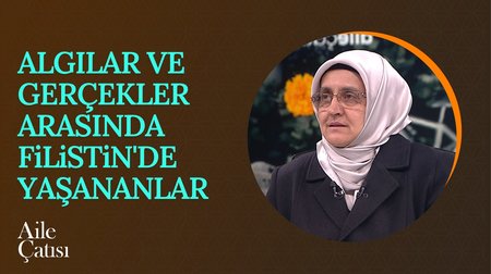 Algılar ve Gerçekler Arasında Filistin'de Yaşananlar | Aile Çatısı