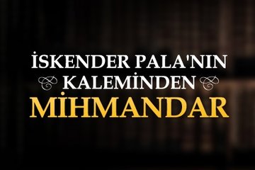 İskender Pala’nın kaleminden Mihmandar