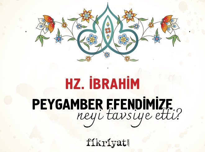HZ. İBRAHİM PEYGAMBER EFENDİMİZE NEYİ TAVSİYE ETTİ?