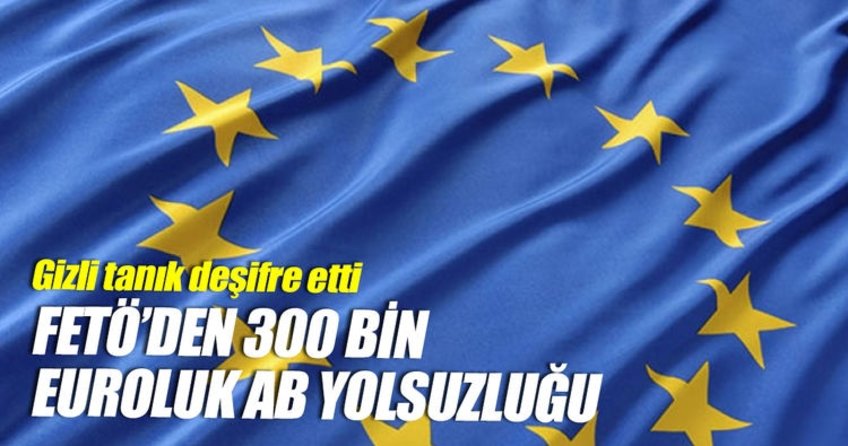 FETÖ’den 300 bin euroluk AB yolsuzluğu