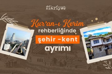 Kur’an-ı Kerim rehberliğinde şehir – kent ayrımı