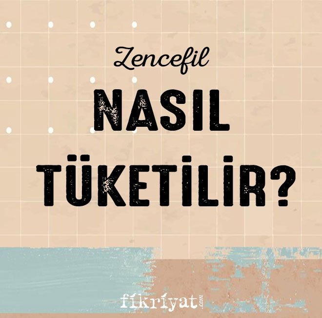 ZENCEFİL NASIL TÜKETİLMELİ?