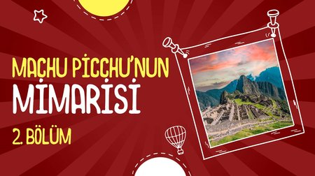 Machu Picchu'nun Mimarisi | 2. Bölüm