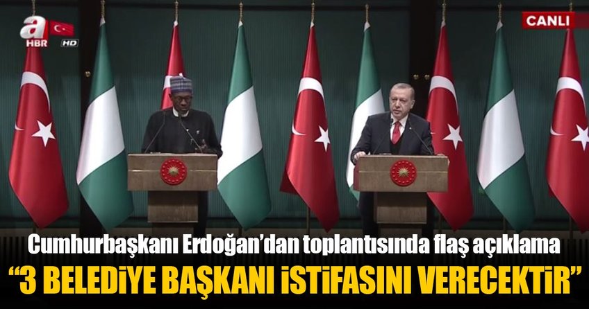 Cumhurbaşkanı Erdoğan: 3 belediye başkanımız istifasını verecektir