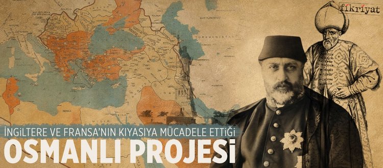 Ingiltere Ve Fransa Nin Kiyasiya Mucadele Ettigi Osmanli Projesi Fikriyat Gazetesi