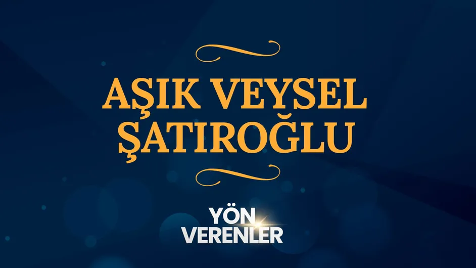 Aşık Veysel Şatıroğlu I Yön Verenler