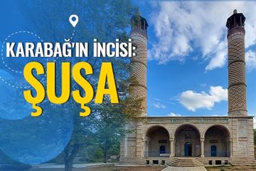 Karabağ’ın incisi: Şuşa