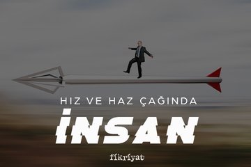 Hız ve haz çağında insan
