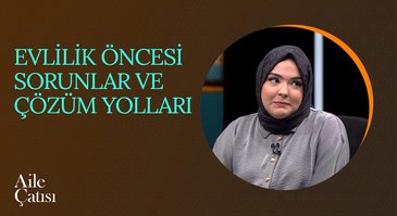 Evlilik Öncesi Sorunlar ve Çözüm Yolları | Aile Çatısı