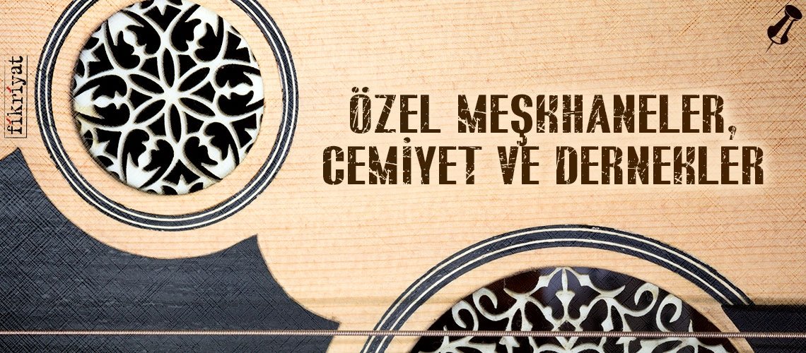 ÖZEL MEŞKHANELER, CEMİYET VE DERNEKLER