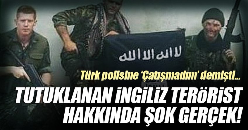 Türk polisine ’Çatışmadım’ diyen İngiliz ile ilgili şok iddia