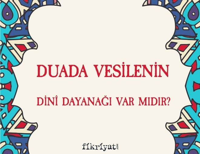 Duada vesilenin dinî dayanağı var mıdır?