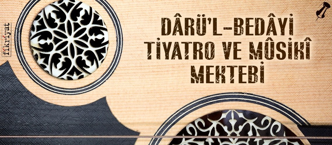 DÂRÜ’L-BEDÂYİ TİYATRO VE MÛSİKÎ MEKTEBİ