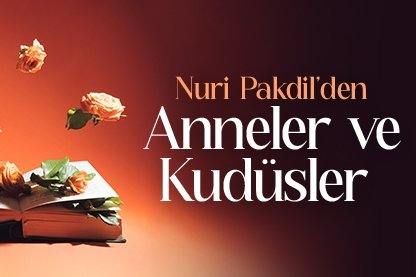 Nuri Pakdil’den Anneler ve Kudüsler