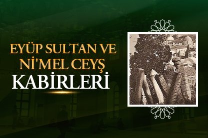 Eyüp Sultan ve  Ni’mel Ceyş kabirleri