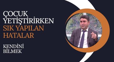 Çocuk Yetiştirirken Sık Yapılan Hatalar | Kendini Bilmek