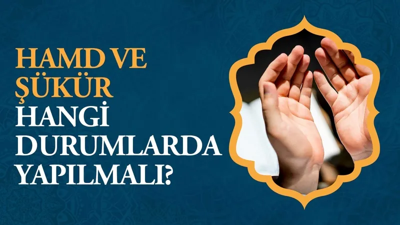 Hamd ve şükür hangi durumlarda yapılmalı?