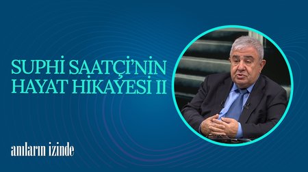 Suphi Saatçi'nin Hayat Hikayesi II I Anıların İzinde