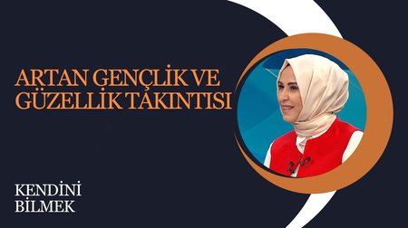 Artan Gençlik ve Güzellik Takıntısı |  Kendini Bilmek 