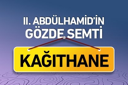 II. Abdülhamid’in gözde semti: Kağıthane