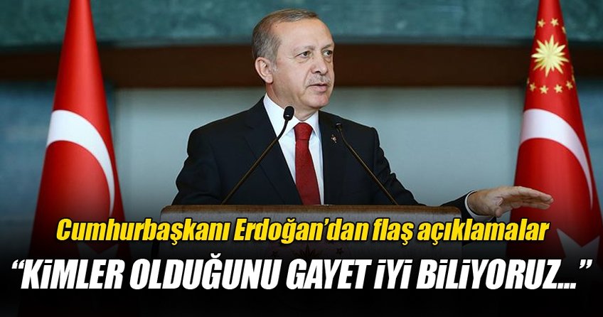 Erdoğan’dan flaş açıklamalar! Kim olduklarını biliyoruz