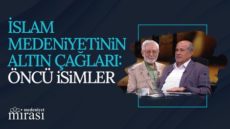 İslam Medeniyetinin Altın Çağları: Öncü İsimler I Medeniyet Mirası